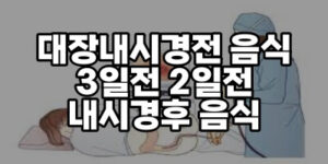 대장내시경전 음식 피해야할음식